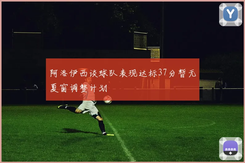 阿洛伊西谈球队表现达标37分暂无夏窗调整计划