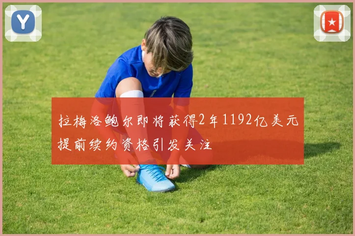 拉梅洛鲍尔即将获得2年1192亿美元提前续约资格引发关注