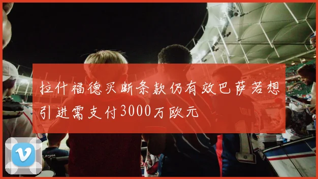 拉什福德买断条款仍有效巴萨若想引进需支付3000万欧元