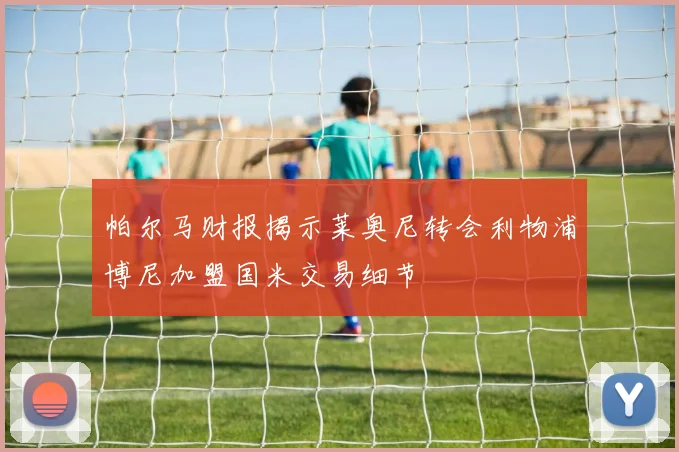 帕尔马财报揭示莱奥尼转会利物浦博尼加盟国米交易细节