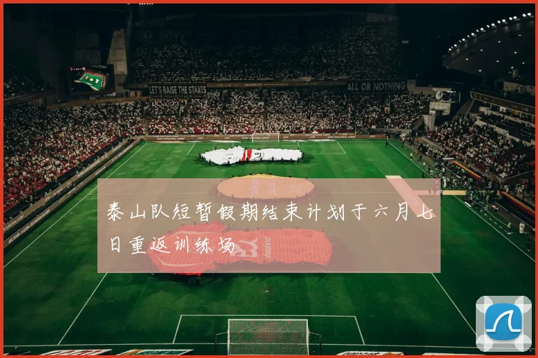 泰山队短暂假期结束计划于六月七日重返训练场