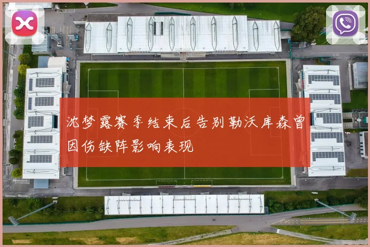 沈梦露赛季结束后告别勒沃库森曾因伤缺阵影响表现