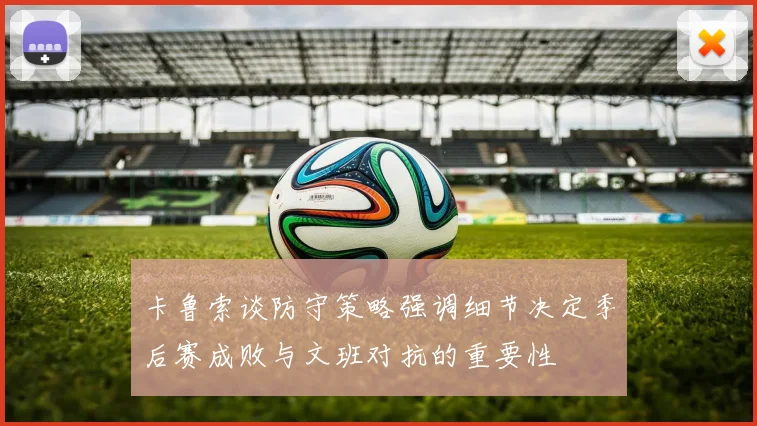 卡鲁索谈防守策略强调细节决定季后赛成败与文班对抗的重要性