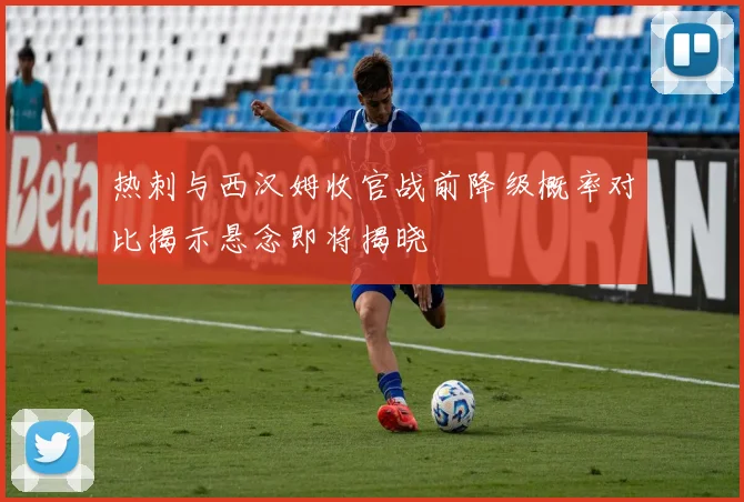 热刺与西汉姆收官战前降级概率对比揭示悬念即将揭晓